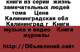 книги из серии “жизнь замечательных людей“ 52 тома  › Цена ­ 6 500 - Калининградская обл., Калининград г. Книги, музыка и видео » Книги, журналы   